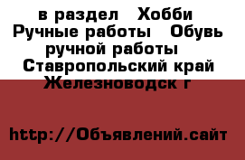  в раздел : Хобби. Ручные работы » Обувь ручной работы . Ставропольский край,Железноводск г.